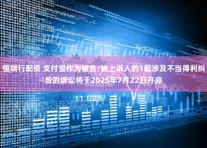 恒瑞行配资 支付宝作为被告/被上诉人的1起涉及不当得利纠纷的诉讼将于2025年7月22日开庭