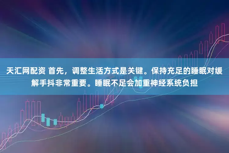 天汇网配资 首先，调整生活方式是关键。保持充足的睡眠对缓解手抖非常重要。睡眠不足会加重神经系统负担