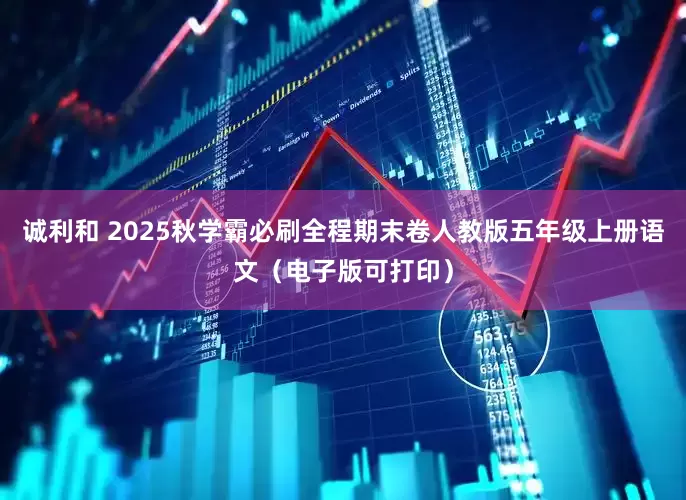 诚利和 2025秋学霸必刷全程期末卷人教版五年级上册语文（电子版可打印）