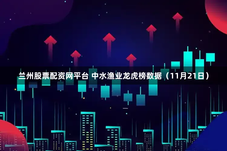 兰州股票配资网平台 中水渔业龙虎榜数据（11月21日）
