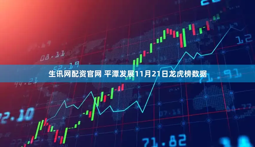 生讯网配资官网 平潭发展11月21日龙虎榜数据