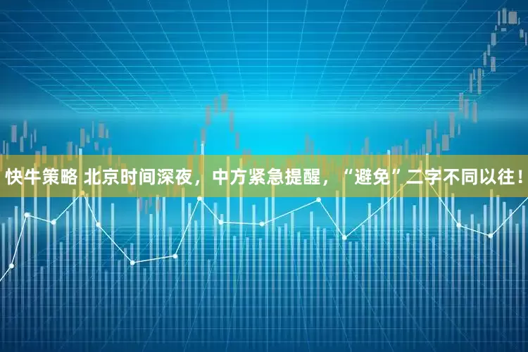 快牛策略 北京时间深夜，中方紧急提醒，“避免”二字不同以往！