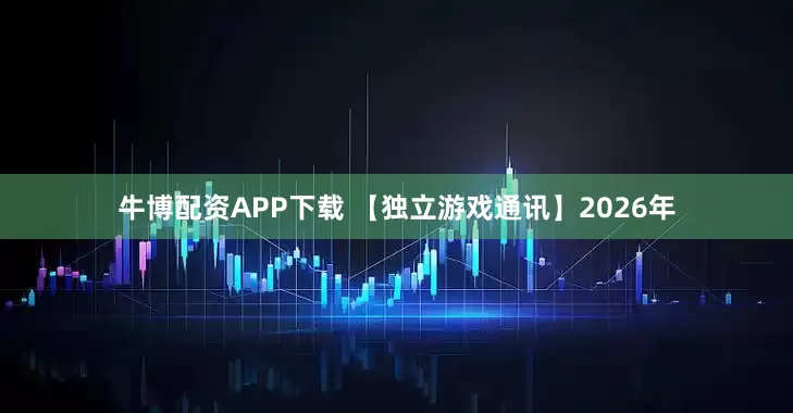 牛博配资APP下载 【独立游戏通讯】2026年