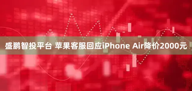 盛鹏智投平台 苹果客服回应iPhone Air降价2000元