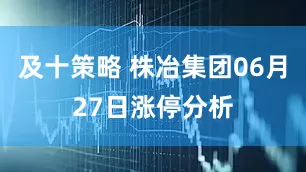 及十策略 株冶集团06月27日涨停分析